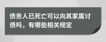 债务人已死亡可以向其家属讨债吗，有哪些相关规定