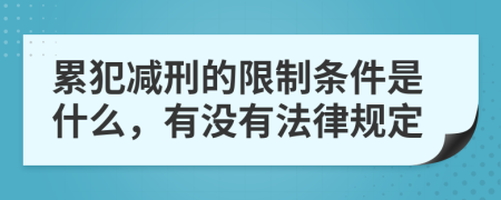 累犯减刑的限制条件是什么，有没有法律规定