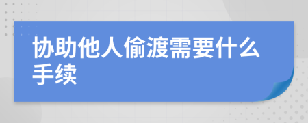 协助他人偷渡需要什么手续