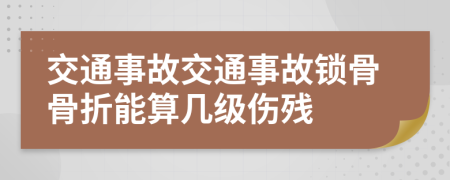 交通事故交通事故锁骨骨折能算几级伤残