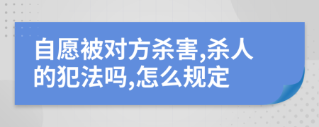 自愿被对方杀害,杀人的犯法吗,怎么规定