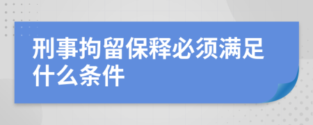 刑事拘留保释必须满足什么条件