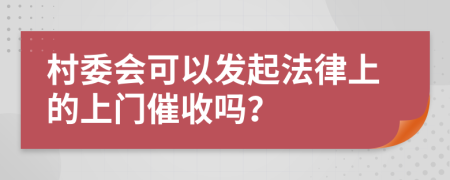 村委会可以发起法律上的上门催收吗？