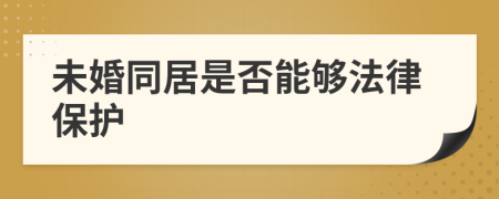 未婚同居是否能够法律保护