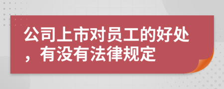 公司上市对员工的好处，有没有法律规定