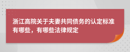 浙江高院关于夫妻共同债务的认定标准有哪些，有哪些法律规定