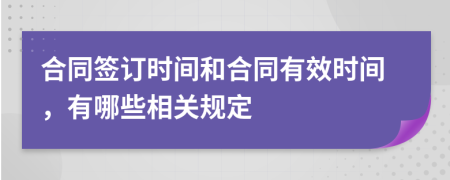 合同签订时间和合同有效时间，有哪些相关规定