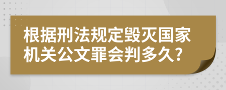 根据刑法规定毁灭国家机关公文罪会判多久?