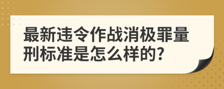 最新违令作战消极罪量刑标准是怎么样的?