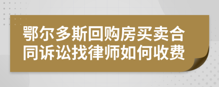 鄂尔多斯回购房买卖合同诉讼找律师如何收费