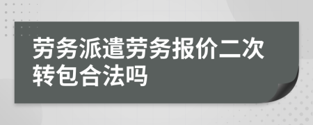 劳务派遣劳务报价二次转包合法吗