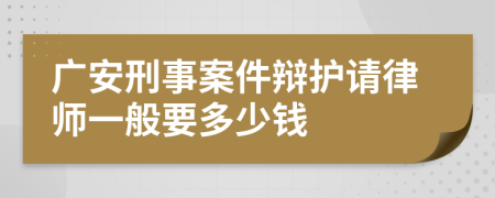 广安刑事案件辩护请律师一般要多少钱