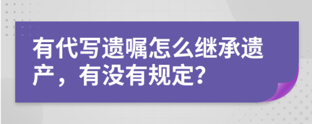 有代写遗嘱怎么继承遗产，有没有规定？