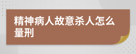 精神病人故意杀人怎么量刑