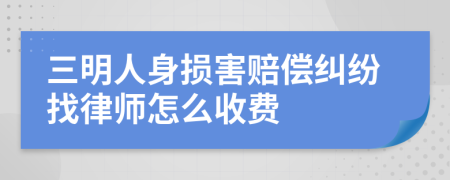 三明人身损害赔偿纠纷找律师怎么收费