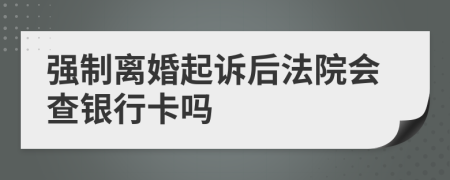 强制离婚起诉后法院会查银行卡吗