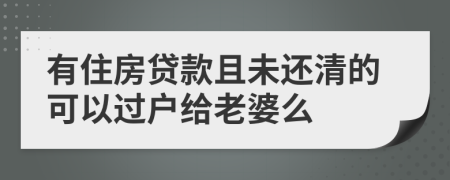 有住房贷款且未还清的可以过户给老婆么