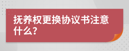 抚养权更换协议书注意什么？