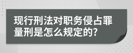 现行刑法对职务侵占罪量刑是怎么规定的?