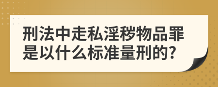 刑法中走私淫秽物品罪是以什么标准量刑的?