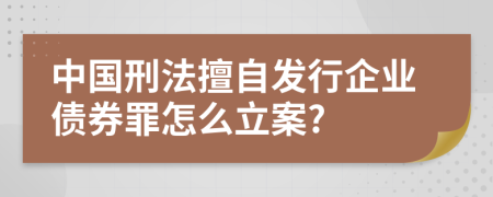 中国刑法擅自发行企业债券罪怎么立案?