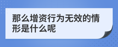 那么增资行为无效的情形是什么呢