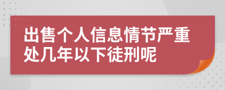 出售个人信息情节严重处几年以下徒刑呢