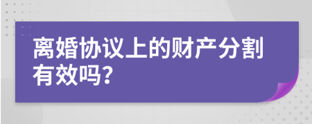 离婚协议上的财产分割有效吗？