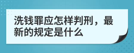 洗钱罪应怎样判刑，最新的规定是什么