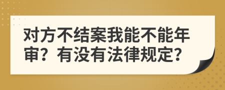 对方不结案我能不能年审？有没有法律规定？