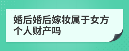 婚后婚后嫁妆属于女方个人财产吗