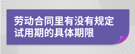 劳动合同里有没有规定试用期的具体期限