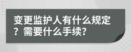 变更监护人有什么规定？需要什么手续？