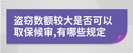 盗窃数额较大是否可以取保候审,有哪些规定