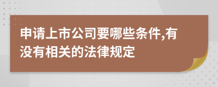 申请上市公司要哪些条件,有没有相关的法律规定