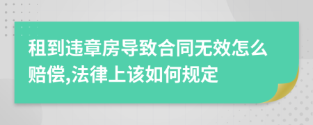 租到违章房导致合同无效怎么赔偿,法律上该如何规定