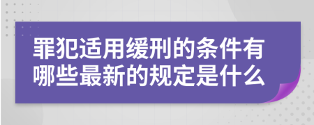 罪犯适用缓刑的条件有哪些最新的规定是什么