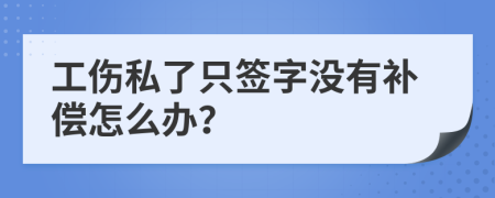 工伤私了只签字没有补偿怎么办？