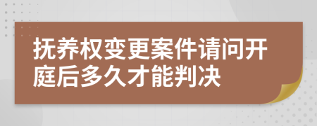 抚养权变更案件请问开庭后多久才能判决