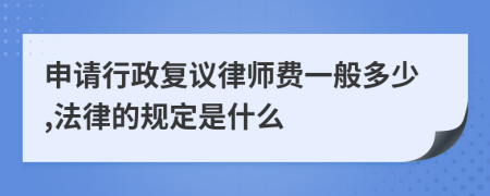 申请行政复议律师费一般多少,法律的规定是什么