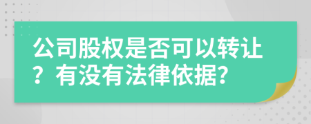 公司股权是否可以转让？有没有法律依据？