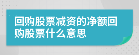 回购股票减资的净额回购股票什么意思