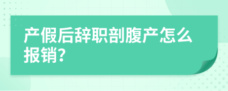 产假后辞职剖腹产怎么报销？