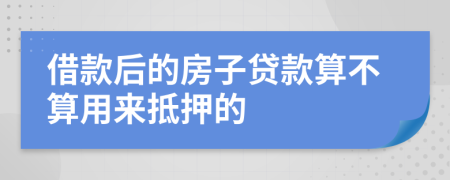 借款后的房子贷款算不算用来抵押的