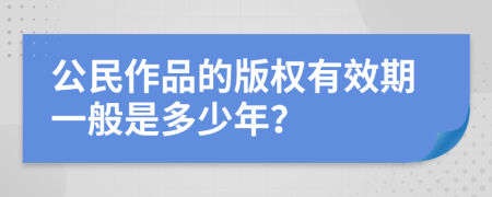 公民作品的版权有效期一般是多少年？