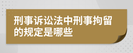 刑事诉讼法中刑事拘留的规定是哪些