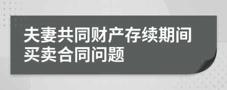 夫妻共同财产存续期间买卖合同问题