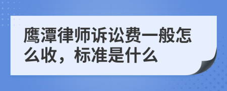 鹰潭律师诉讼费一般怎么收，标准是什么