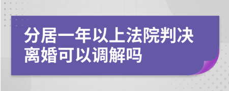 分居一年以上法院判决离婚可以调解吗