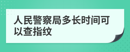 人民警察局多长时间可以查指纹